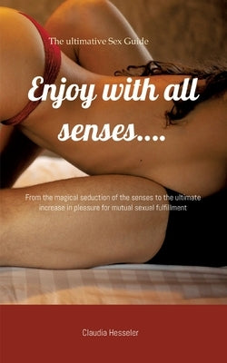 The sex guide: Enjoy with all senses....: From the magical seduction of the senses to the ultimate increase in pleasure for mutual sexual fulfillment by Amore, Mia