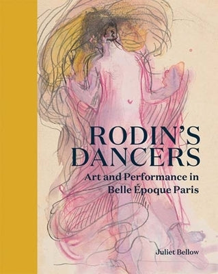 Rodin's Dancers: Art and Performance in Belle ?poque Paris by Bellow, Juliet