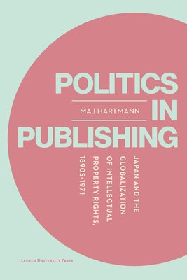 Politics in Publishing: Japan and the Globalization of Intellectual Property Rights, 1890s-1971 by Hartmann, Maj