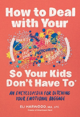 How to Deal with Your ____ So Your Kids Don't Have to: An Encyclopedia for Ditching Your Emotional Baggage by Harwood, Eli