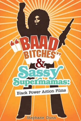 Baad Bitches and Sassy Supermamas: Black Power Action Films by Dunn, Stephane