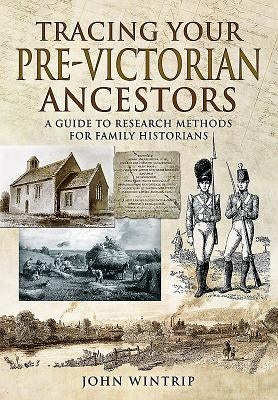 Tracing Your Pre-Victorian Ancestors: A Guide to Research Methods for Family Historians by Wintrip, John