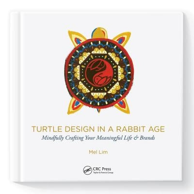 Turtle Design in a Rabbit Age: Mindfully Crafting Your Meaningful Life & Brands by Lim, Mel