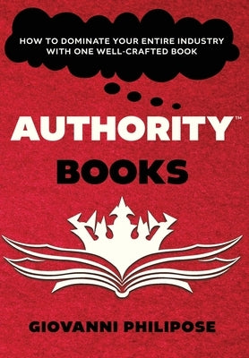 Authority Books: How To Dominate Your Entire Industry With One Well-Crafted Book by Philipose, Giovanni