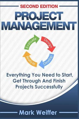 Project Management: Everything You Need to Start, Get Through and Finish Projects Successfully by Weiffer, Mark