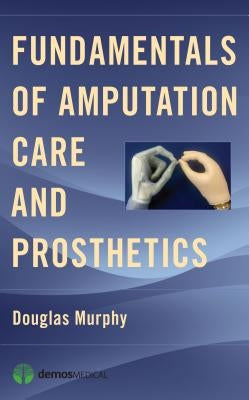 Fundamentals of Amputation Care and Prosthetics by Murphy, Douglas