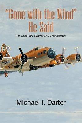 Gone with the Wind, He Said: The Cold Case Search for My Missing-In-Action Airman Brother by Darter, Michael I.