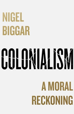 Colonialism: A Moral Reckoning by Biggar, Nigel