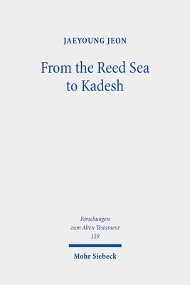 From the Reed Sea to Kadesh: A Redactional and Socio-Historical Study of the Pentateuchal Wilderness Narrative by Jeon, Jaeyoung