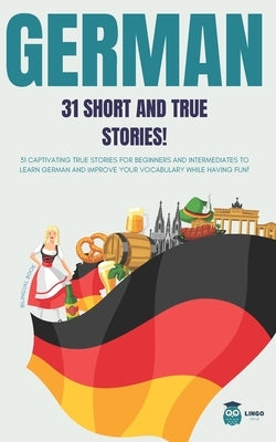 GERMAN 31 Short and True Stories: 31 captivating true stories for beginners and intermediate learners to learn German and improve their vocabulary whi by Facile, Lingo