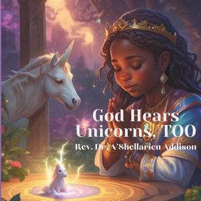 God Hears Unicorns, TOO: Cute story of Laiyah the Unicorn learning about prayer by Addison, A'Shellarien