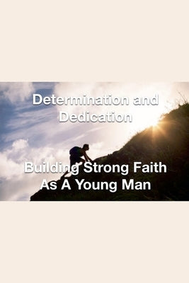 Determination and Dedication Building Strong Faith As A Young Man by Rhoades, Joshua