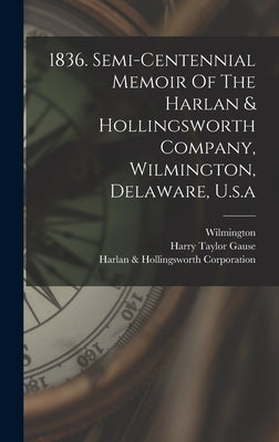 1836. Semi-centennial Memoir Of The Harlan & Hollingsworth Company, Wilmington, Delaware, U.s.a by Harlan & Hollingsworth Corporation