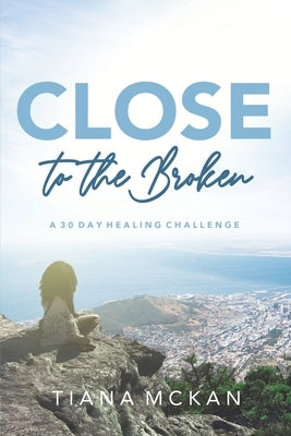 Close to the Broken: A 30 Day Healing Challenge by McKan, Tiana