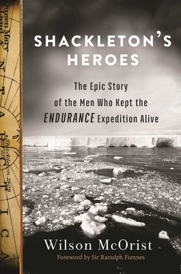Shackleton's Heroes: The Epic Story of the Men Who Kept the Endurance Expedition Alive by McOrist, Wilson