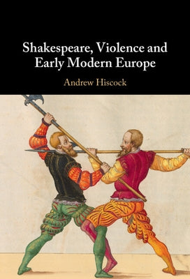 Shakespeare, Violence and Early Modern Europe by Hiscock, Andrew