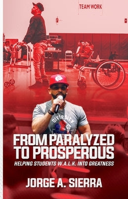 From Paralyzed to Prosperous: Helping Students W.A.L.K. Into Greatness by Sierra, Jorge a.