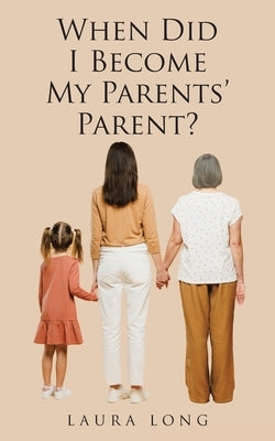 When Did I Become My Parents' Parent by Long, Laura