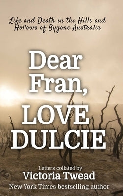 Dear Fran, Love Dulcie: Life and Death in the Hills and Hollows of Bygone Australia by Twead, Victoria