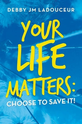 Your Life Matters: Choose to Save It! by Ladouceur, Debby Jm