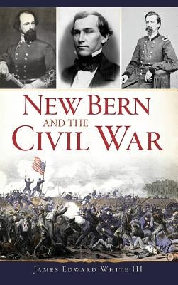 New Bern and the Civil War by White, James Edward, III
