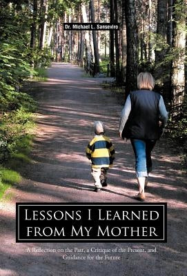 Lessons I Learned from My Mother: A Reflection on the Past, a Critique of the Present, and Guidance for the Future by Sanseviro, Michael L.