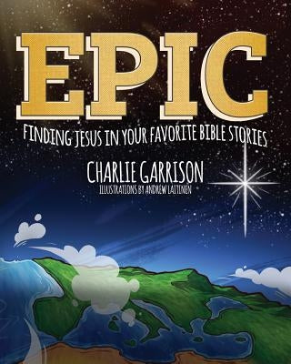 Epic: Finding Jesus in Your Favorite Bible Stories by Garrison, Charlie