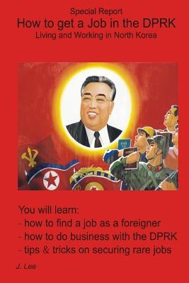 How to get a Job in the DPRK: Living and Working in North Korea by Lee, J.