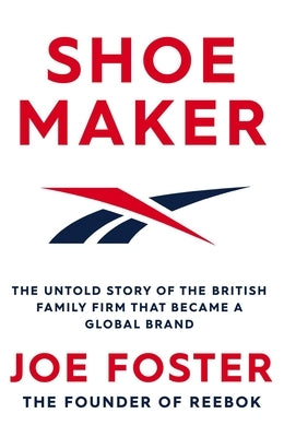 Shoemaker: The Untold Story of the British Family Firm That Became a Global Brand by Foster, Joe