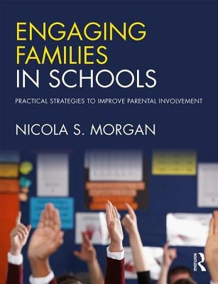 Engaging Families in Schools: Practical Strategies to Improve Parental Involvement by Morgan, Nicola S.
