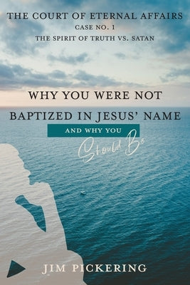 Why You Were Not Baptized in Jesus Name by Pickering, Jim