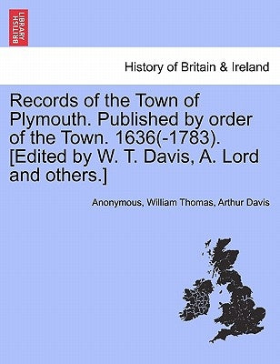 Records of the Town of Plymouth. Published by Order of the Town. 1636(-1783). [Edited by W. T. Davis, A. Lord and Others.] by Anonymous