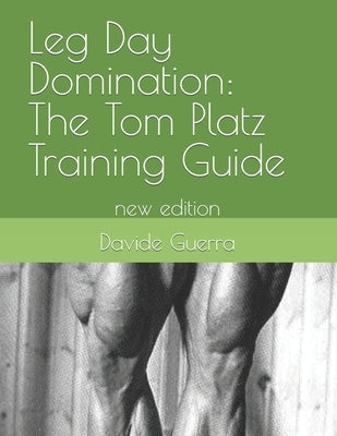 Leg Day Domination: The Tom Platz Training Guide: new edition by Guerra, Davide