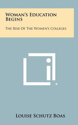 Woman's Education Begins: The Rise Of The Women's Colleges by Boas, Louise Schutz
