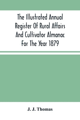 The Illustrated Annual Register Of Rural Affairs And Cultivator Almanac For The Year 1879 by J. Thomas, J.