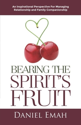 Bearing the Spirit's Fruit: An Inspirational Perspective for Managing Relationships by Emah, Daniel