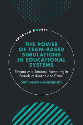 The Power of Team-Based Simulations in Educational Systems: Toward Mid-Leaders' Mentoring in Periods of Routine and Crises by Shapira-Lishchinsky, Orly