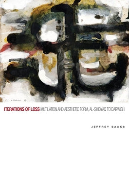 Iterations of Loss: Mutilation and Aesthetic Form, Al-Shidyaq to Darwish by Sacks, Jeffrey