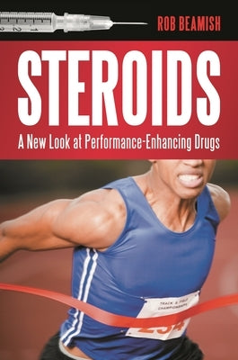 Steroids: A New Look at Performance-Enhancing Drugs by Beamish, Rob