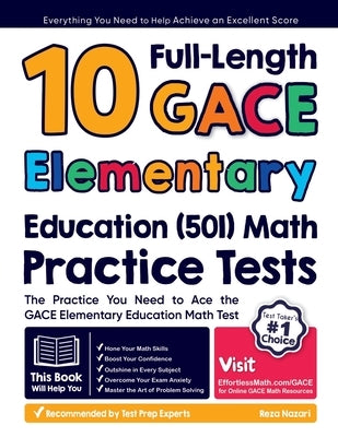 10 Full-Length GACE Elementary Education (501) Math Practice Tests: The Practice You Need to Ace the GACE Elementary Education Math Test by Nazari, Reza