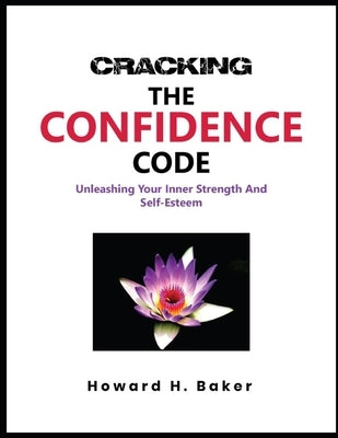 Cracking the Confidence Code: Unleashing Your Inner Strength and Self-Esteem by Baker, Howard