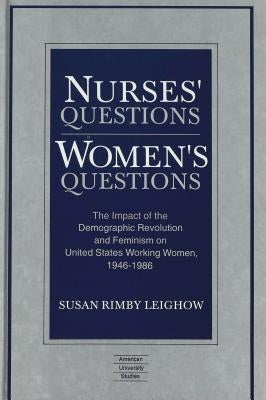 Nurses' Questions / Women's Questions: The Impact of the Demographic Revolution and Feminism on United States Working Women, 1946-1986 by Leighow, Susan