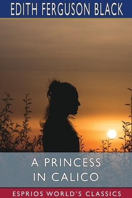 A Princess in Calico (Esprios Classics) by Black, Edith Ferguson