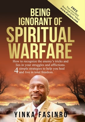 Being Ignorant of Spiritual Warfare: How to recognize the enemy's tricks and lies. 4 simple strategies to help you heal and live in total freedom. by Fasinro, Yinka