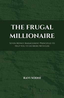 The Frugal Millionaire: Seven Money Management Principles to Help you to do More with Less by Sodhi, Ravi