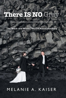 There Is No Gray: The Black and White Truth About Adultery by Kaiser, Melanie A.