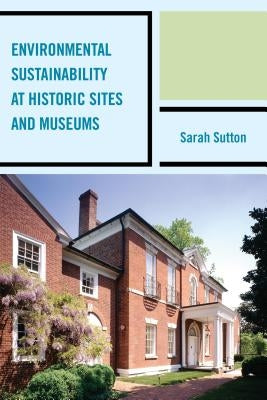Environmental Sustainability at Historic Sites and Museums by Sutton, Sarah