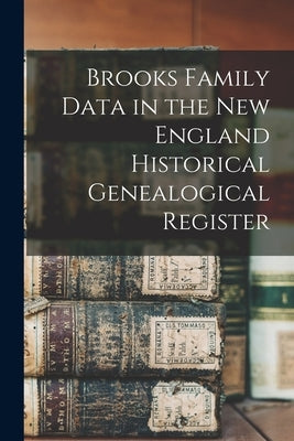 Brooks Family Data in the New England Historical Genealogical Register by Anonymous