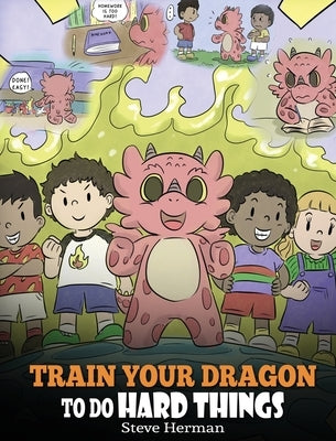 Train Your Dragon To Do Hard Things: A Cute Children's Story about Perseverance, Positive Affirmations and Growth Mindset. by Herman, Steve