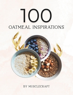 100 Oatmeal Inspirations: Discover 100 delicious oatmeal ideas: high-protein, low-fat, overnight oats & more. by Pro, Musclecraft